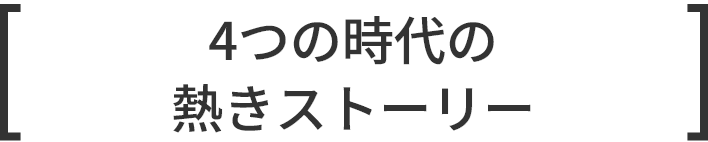 4つの時代の熱きストーリー